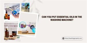 When Should You Use Can You Put Essential Oils in the Washing Machine?